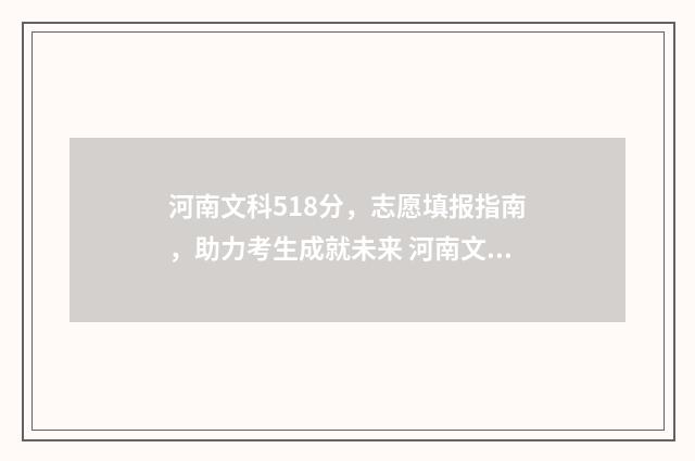 河南文科518分,志愿填报指南,助力考生成就未来 河南文科518分能上哪些公办师范大学呢