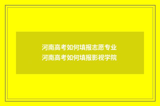 河南高考如何填报志愿专业 河南高考如何填报影视学院
