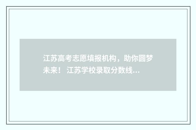 江苏高考志愿填报机构,助你圆梦未来! 江苏学校录取分数线2024