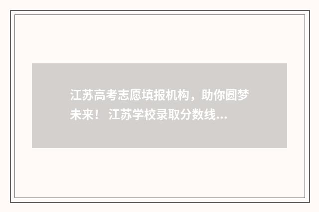 江苏高考志愿填报机构，助你圆梦未来！ 江苏学校录取分数线2024