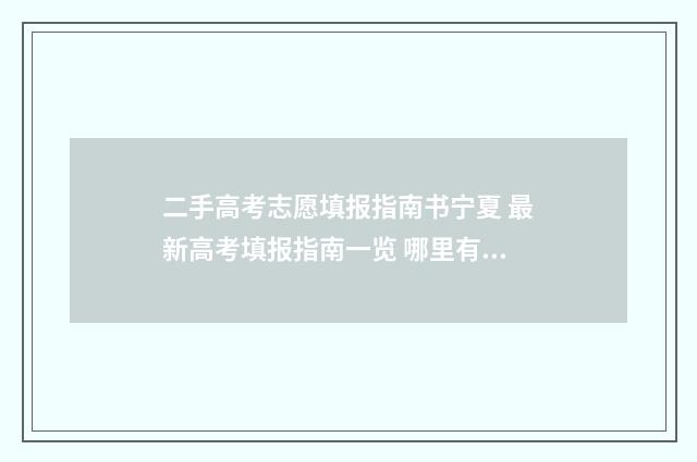 二手高考志愿填报指南书宁夏 最新高考填报指南一览 哪里有卖高考志愿填报手册的
