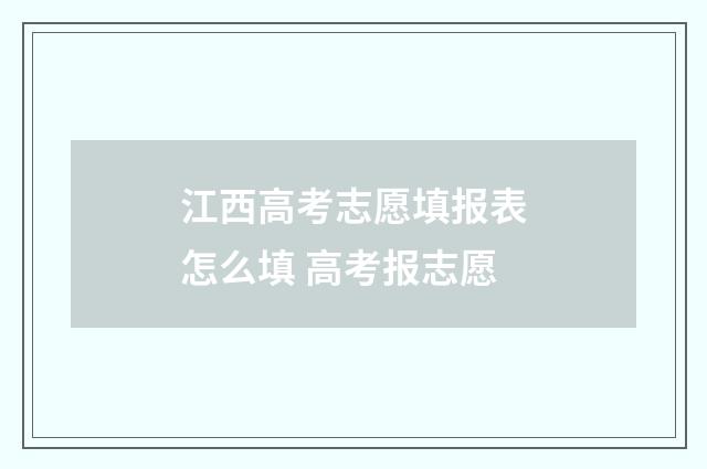 江西高考志愿填报表怎么填 高考报志愿