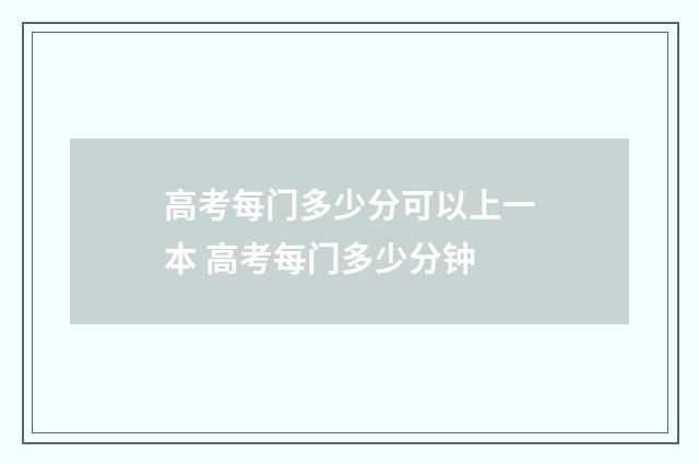 高考每门多少分可以上一本 高考每门多少分钟