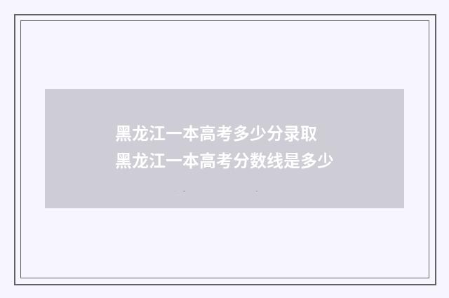 黑龙江一本高考多少分录取 黑龙江一本高考分数线是多少