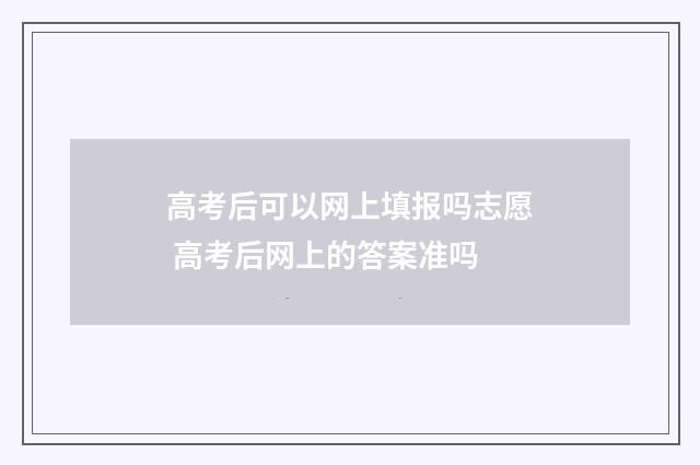 高考后可以网上填报吗志愿 高考后网上的答案准吗