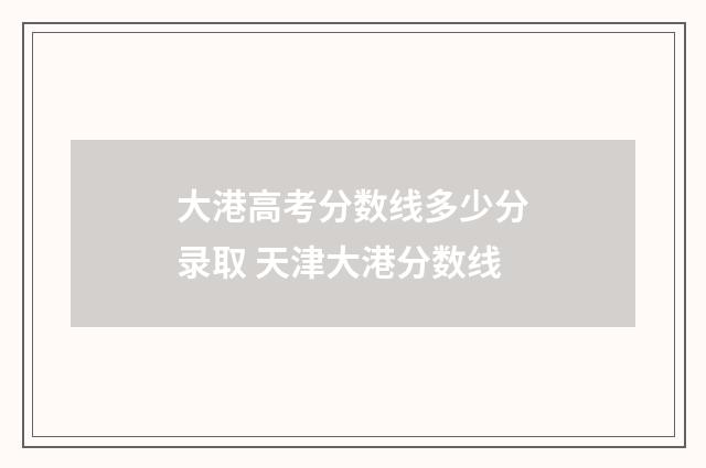 大港高考分数线多少分录取 天津大港分数线