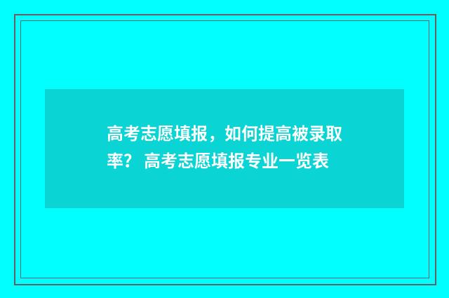 高考志愿填报，如何提高被录取率？ 高考志愿填报专业一览表