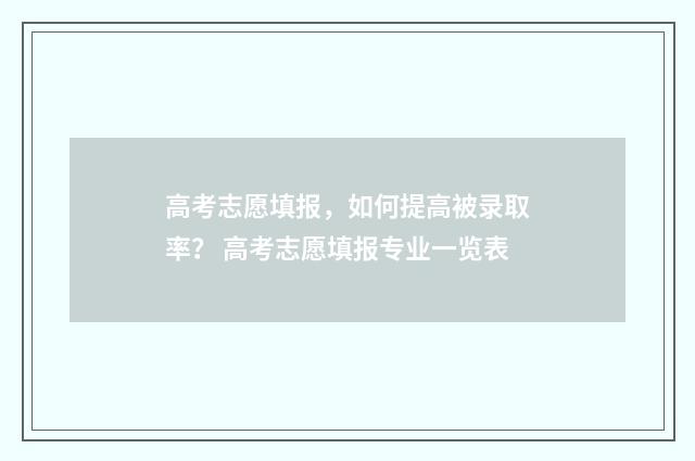 高考志愿填报，如何提高被录取率？ 高考志愿填报专业一览表