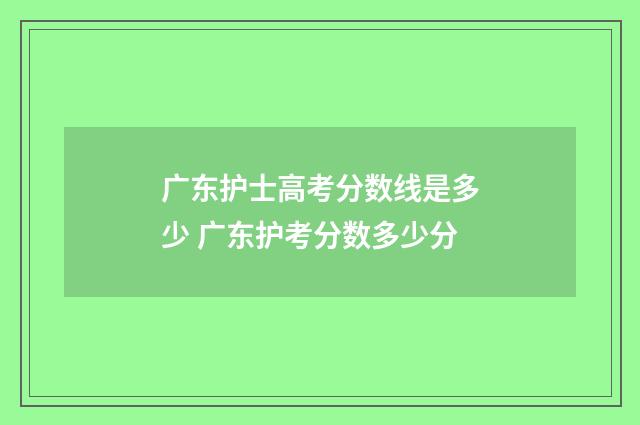 广东护士高考分数线是多少 广东护考分数多少分