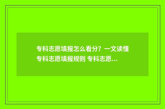 专科志愿填报怎么看分?一文读懂专科志愿填报规则 专科志愿填报怎么录取