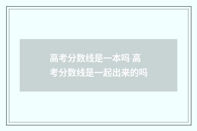 高考分数线是一本吗 高考分数线是一起出来的吗