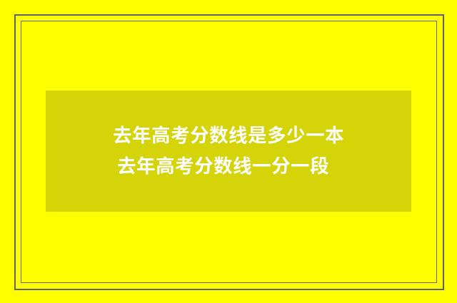 去年高考分数线是多少一本 去年高考分数线一分一段