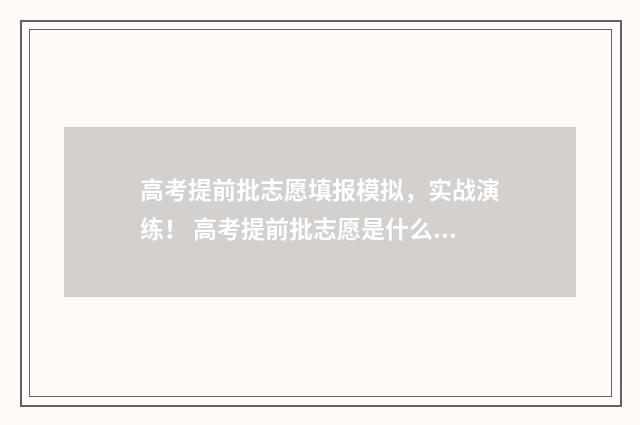 高考提前批志愿填报模拟,实战演练! 高考提前批志愿是什么意思