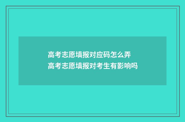 高考志愿填报对应码怎么弄 高考志愿填报对考生有影响吗