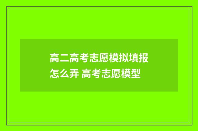 高二高考志愿模拟填报怎么弄 高考志愿模型