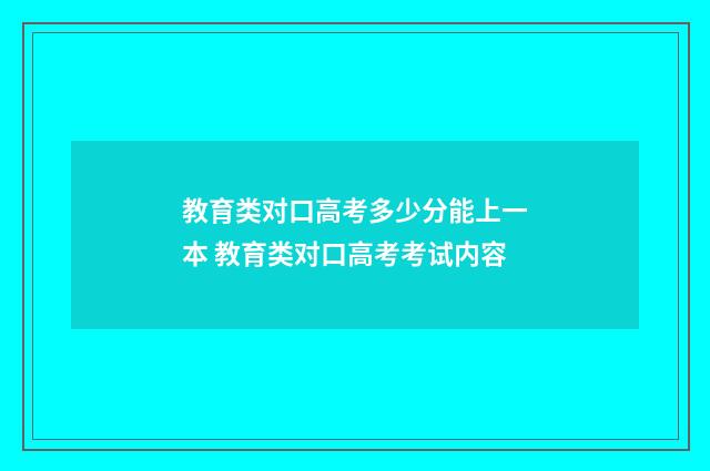 教育类对口高考多少分能上一本 教育类对口高考考试内容