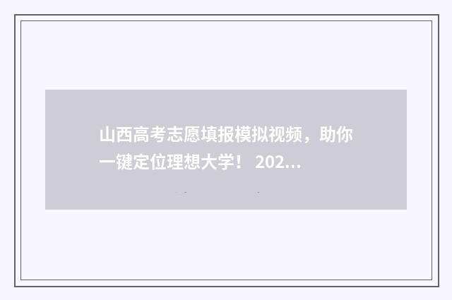 山西高考志愿填报模拟视频，助你一键定位理想大学！ 2024年山西高考录取分数线