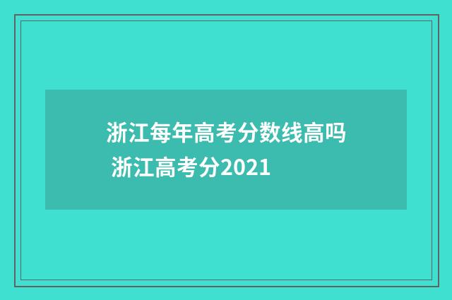 浙江每年高考分数线高吗 浙江高考分2021
