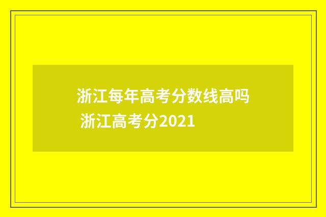 浙江每年高考分数线高吗 浙江高考分2021