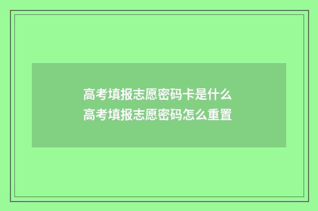 高考填报志愿密码卡是什么 高考填报志愿密码怎么重置