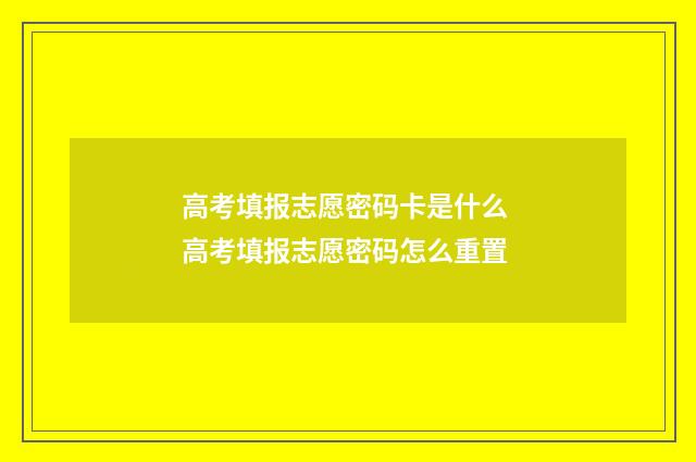 高考填报志愿密码卡是什么 高考填报志愿密码怎么重置