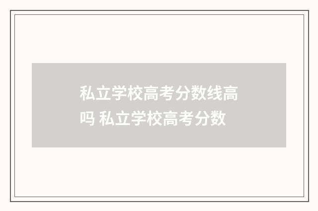 私立学校高考分数线高吗 私立学校高考分数