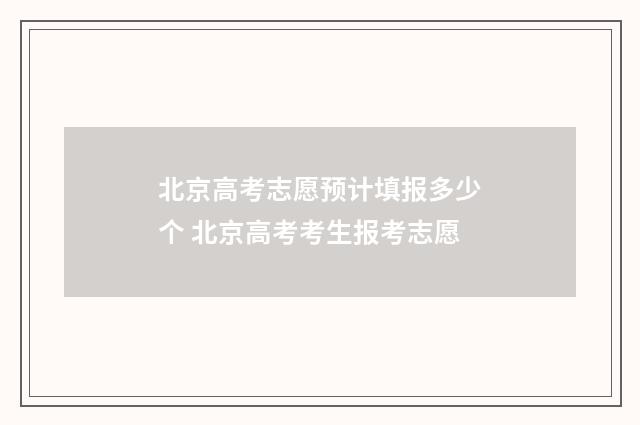 北京高考志愿预计填报多少个 北京高考考生报考志愿