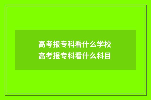 高考报专科看什么学校 高考报专科看什么科目