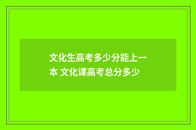 文化生高考多少分能上一本 文化课高考总分多少