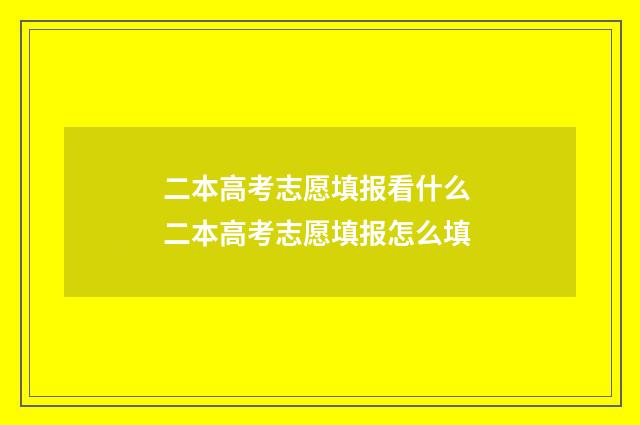 二本高考志愿填报看什么 二本高考志愿填报怎么填