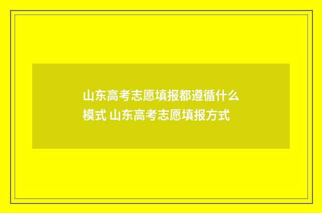 山东高考志愿填报都遵循什么模式 山东高考志愿填报方式