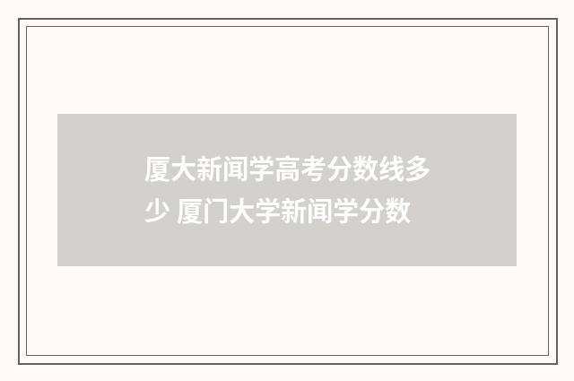 厦大新闻学高考分数线多少 厦门大学新闻学分数