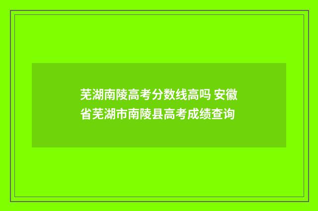 芜湖南陵高考分数线高吗 安徽省芜湖市南陵县高考成绩查询