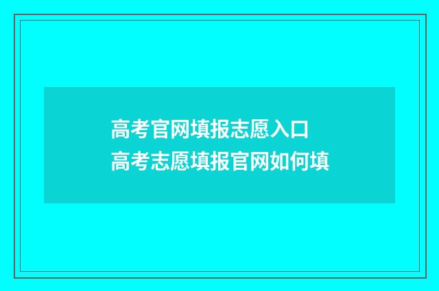 高考官网填报志愿入口 高考志愿填报官网如何填