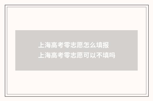 上海高考零志愿怎么填报 上海高考零志愿可以不填吗