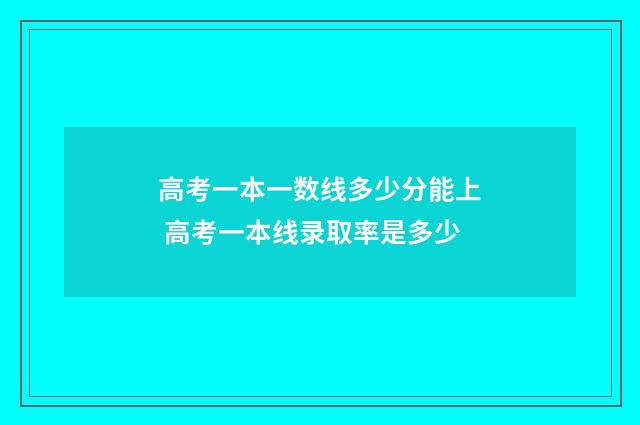 高考一本一数线多少分能上 高考一本线录取率是多少
