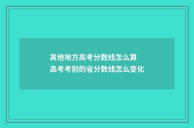其他地方高考分数线怎么算 高考考别的省分数线怎么变化