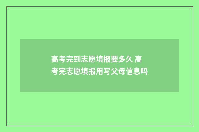 高考完到志愿填报要多久 高考完志愿填报用写父母信息吗