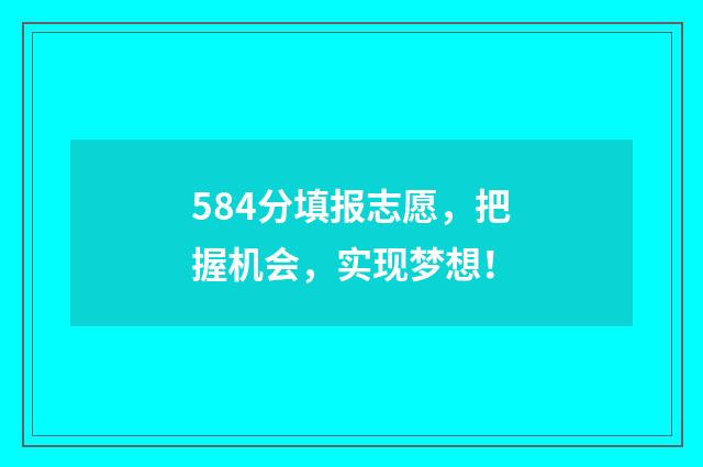 584分填报志愿，把握机会，实现梦想！