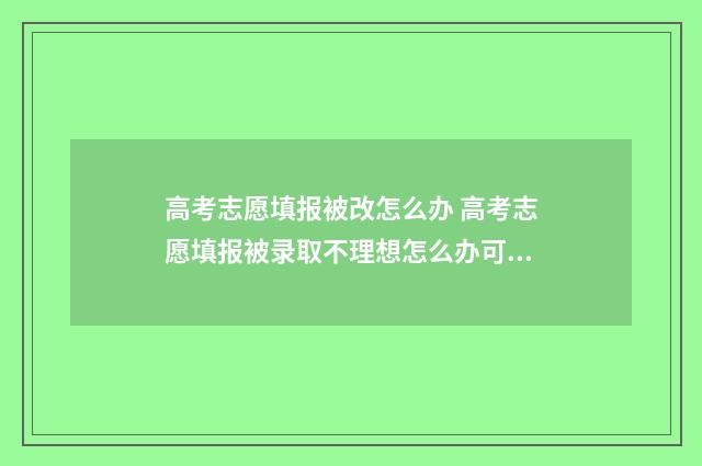 高考志愿填报被改怎么办 高考志愿填报被录取不理想怎么办可以