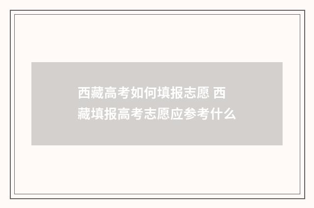 西藏高考如何填报志愿 西藏填报高考志愿应参考什么