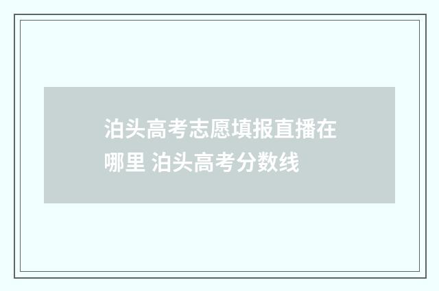 泊头高考志愿填报直播在哪里 泊头高考分数线