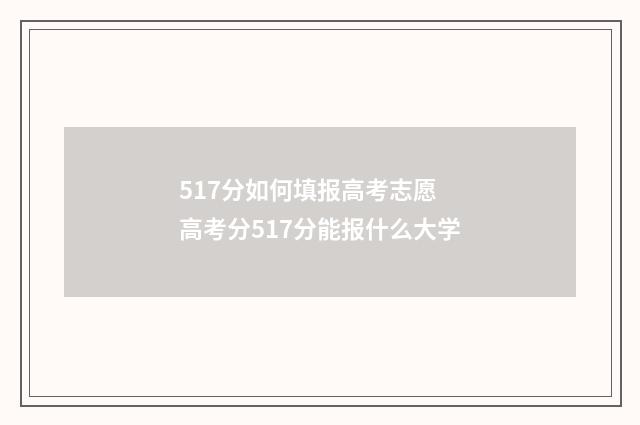 517分如何填报高考志愿 高考分517分能报什么大学