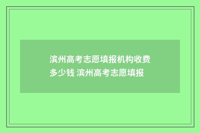滨州高考志愿填报机构收费多少钱 滨州高考志愿填报