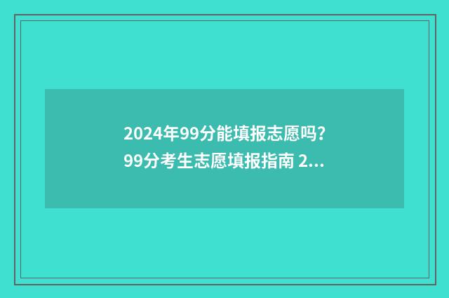2024年99分能填报志愿吗？99分考生志愿填报指南 2021年393分可以报的大学