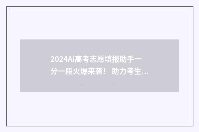 2024Ai高考志愿填报助手一分一段火爆来袭！ 助力考生精准填报 2024ai高考志愿填报