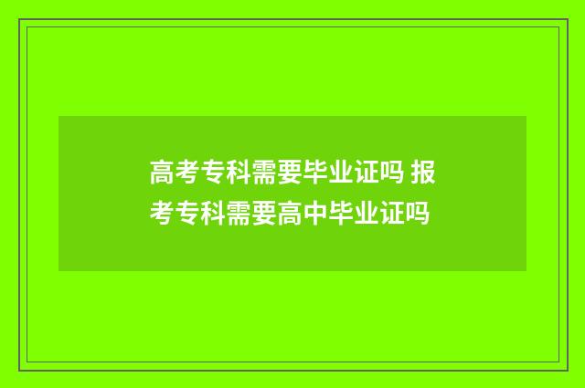高考专科需要毕业证吗 报考专科需要高中毕业证吗