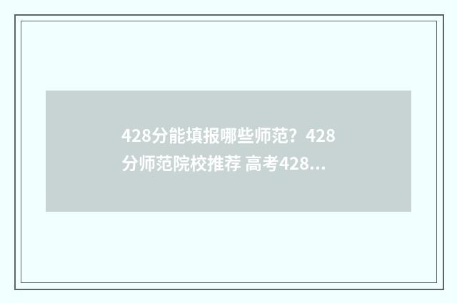 428分能填报哪些师范？428分师范院校推荐 高考428分报什么学校