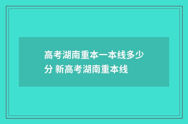 高考湖南重本一本线多少分 新高考湖南重本线
