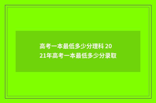 高考一本最低多少分理科 2021年高考一本最低多少分录取